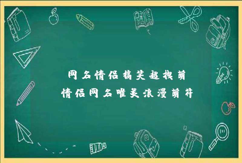 qq网名情侣搞笑超拽萌，qq情侣网名唯美浪漫萌符,第1张